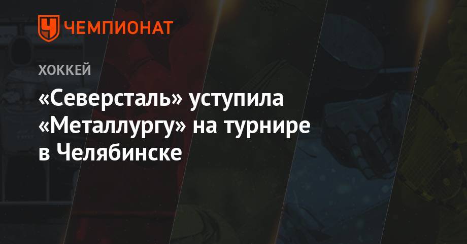 «Северсталь» уступила «Металлургу» на турнире в Челябинске