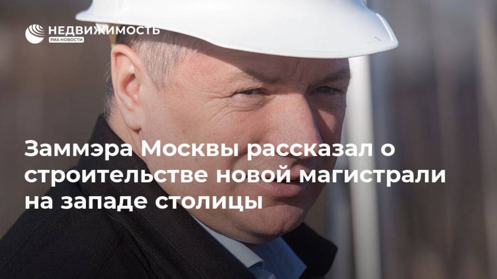 Заммэра Москвы рассказал о строительстве новой магистрали на западе столицы