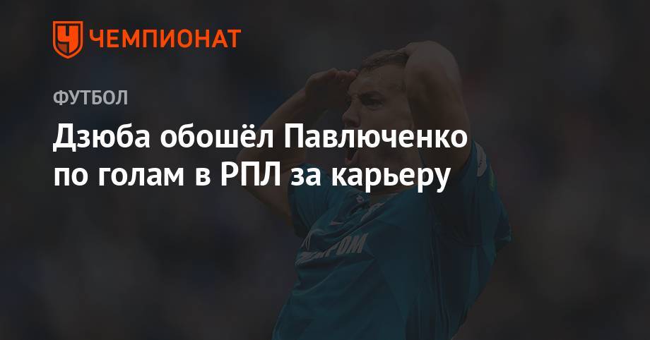 Дзюба обошёл Павлюченко по голам в РПЛ за карьеру