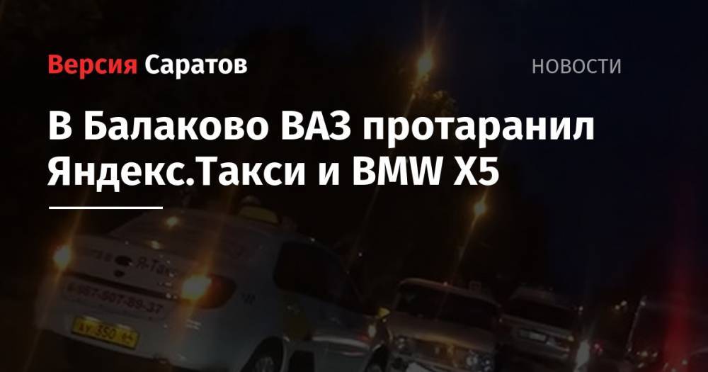 В Балаково ВАЗ протаранил Яндекс.Такси и BMW X5