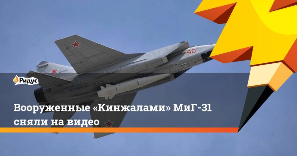Вооруженные «Кинжалами» МиГ-31 сняли на видео. Ридус