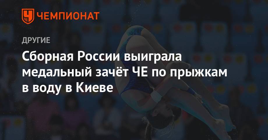 Сборная России выиграла медальный зачёт ЧЕ по прыжкам в воду в Киеве