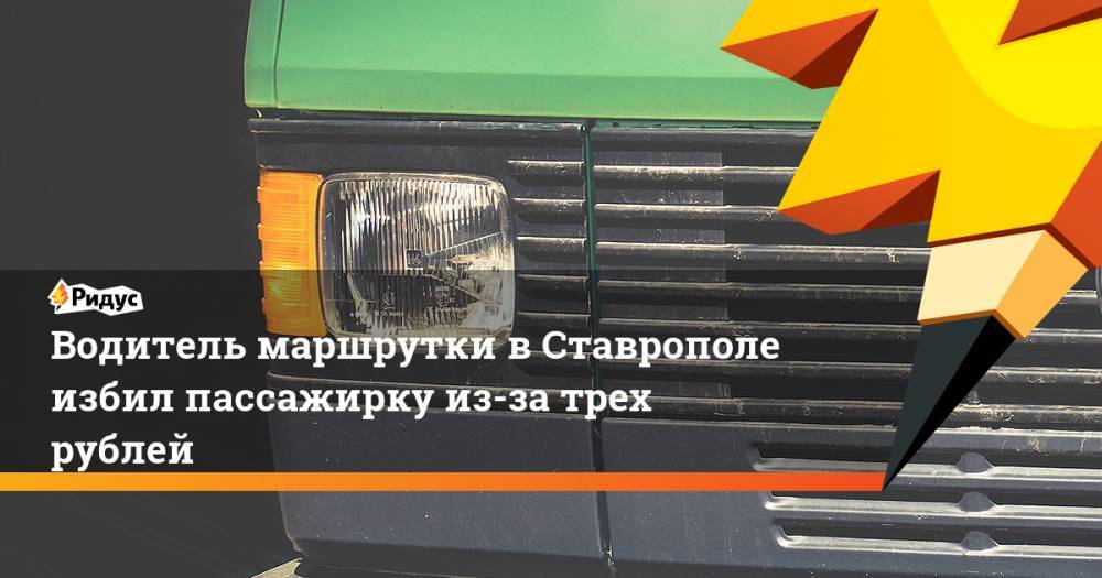 Водитель маршрутки в Ставрополе избил пассажирку из-за трех рублей. Ридус