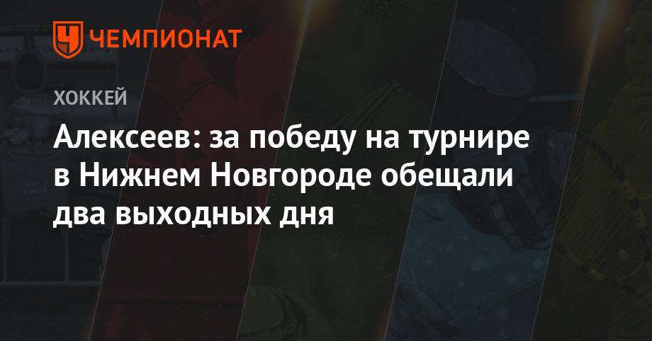 Алексеев: за победу на турнире в Нижнем Новгороде обещали два выходных дня