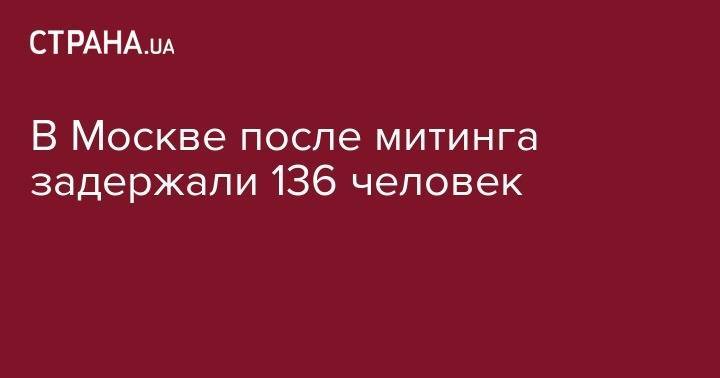 В Москве после митинга задержали 136 человек