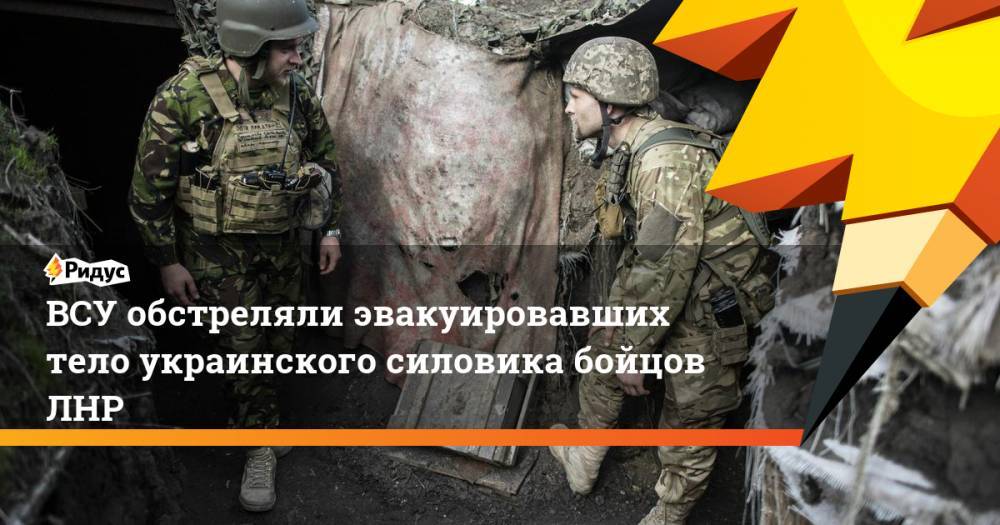 ВСУ обстреляли эвакуировавших тело украинского силовика бойцов ЛНР. Ридус