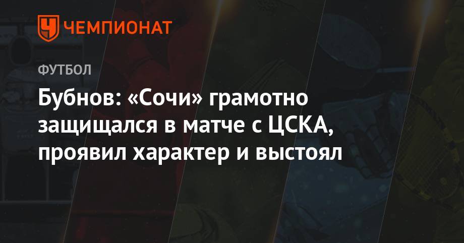 Бубнов: «Сочи» грамотно защищался в матче с ЦСКА, проявил характер и выстоял