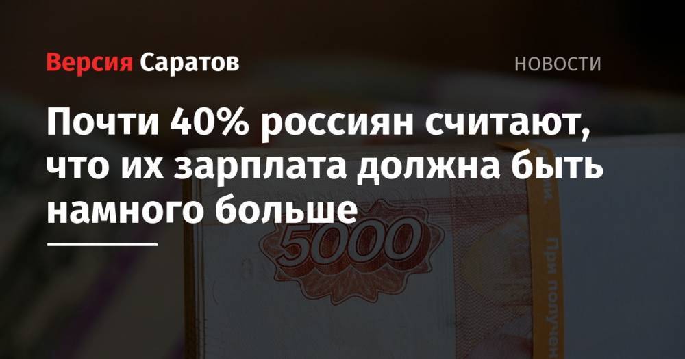 Почти 40% россиян считают, что их зарплата должна быть намного больше