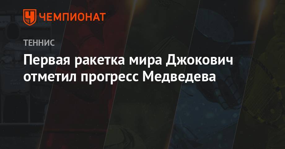 Первая ракетка мира Джокович отметил прогресс Медведева