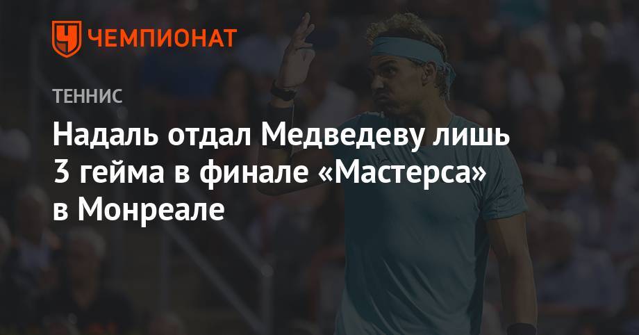 Надаль отдал Медведеву лишь 3 гейма в финале «Мастерса» в Монреале