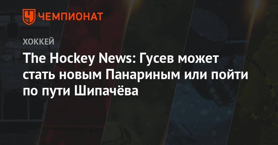 The Hockey News: Гусев может стать новым Панариным или пойти по пути Шипачёва