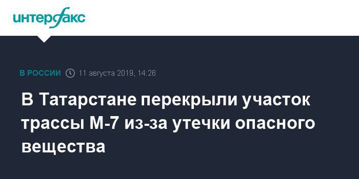 В Татарстане перекрыли участок трассы М-7 из-за утечки опасного вещества