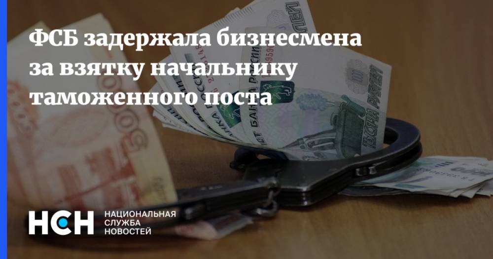 ФСБ задержала бизнесмена за взятку начальнику таможенного поста