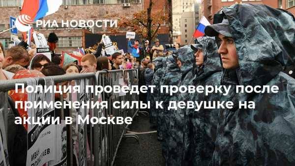 Полиция проведет проверку после применения силы к девушке на акции в Москве