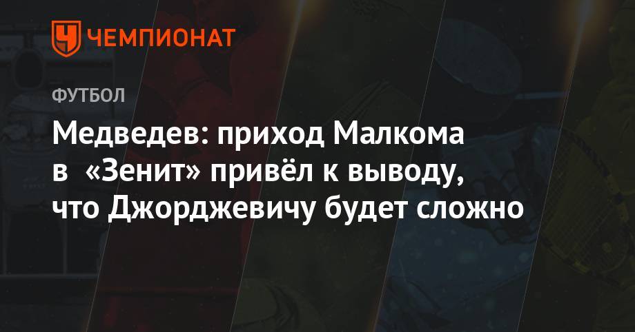 Медведев: приход Малкома в «Зенит» привёл к выводу, что Джорджевичу будет сложно