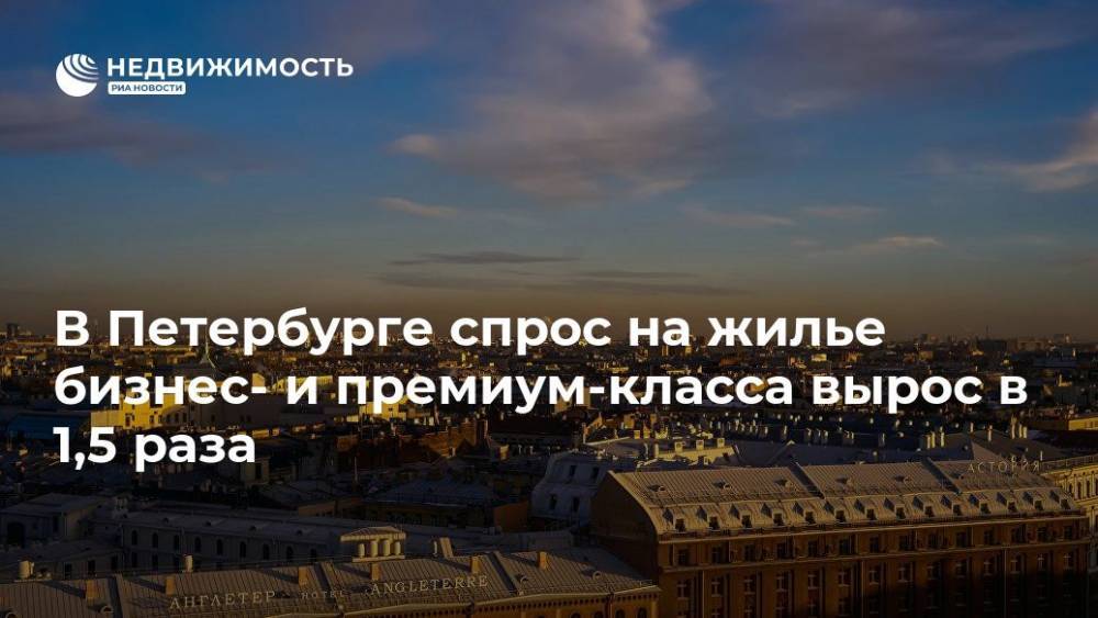 В Петербурге спрос на жилье бизнес- и премиум-класса вырос в 1,5 раза - realty.ria.ru - Москва - Санкт-Петербург
