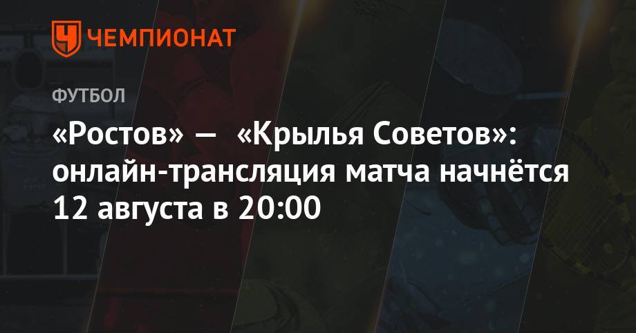 «Ростов» — «Крылья Советов»: онлайн-трансляция матча начнётся 12 августа в 20:00