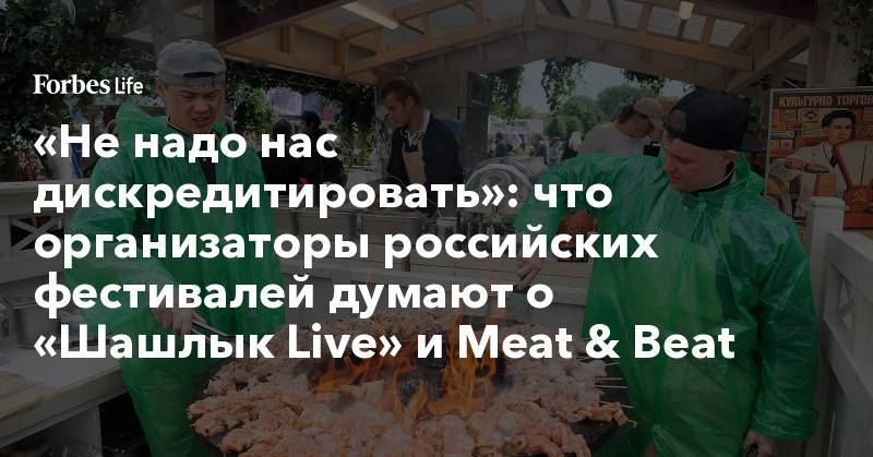 «Не надо нас дискредитировать»: что организаторы российских фестивалей думают о «Шашлык Live» и Meat &amp; Beat