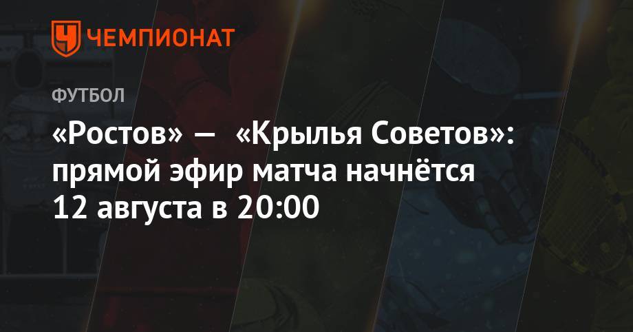 «Ростов» — «Крылья Советов»: прямой эфир матча начнётся 12 августа в 20:00