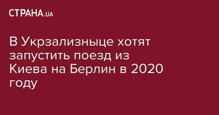 В Укрзализныце хотят запустить поезд из Киева на Берлин в 2020 году