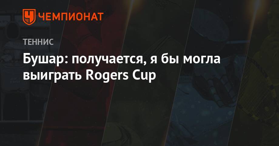 Бушар: получается, я бы могла выиграть Rogers Cup
