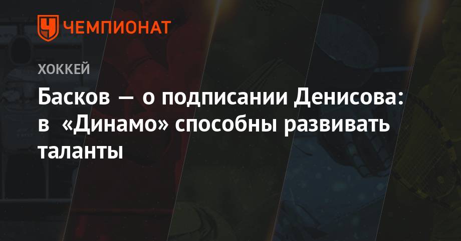 Басков — о подписании Денисова: в «Динамо» способны развивать таланты