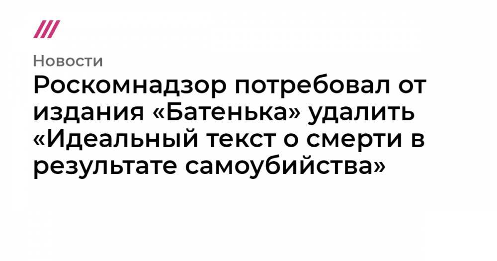Роскомнадзор потребовал от издания «Батенька» удалить «Идеальный текст о смерти в результате самоубийства»
