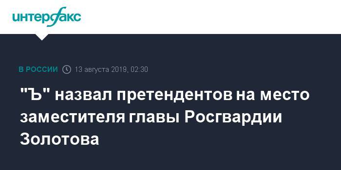 "Ъ" назвал претендентов на место заместителя главы Росгвардии Золотова