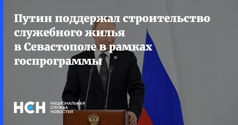 Путин поддержал строительство служебного жилья в Севастополе в рамках госпрограммы