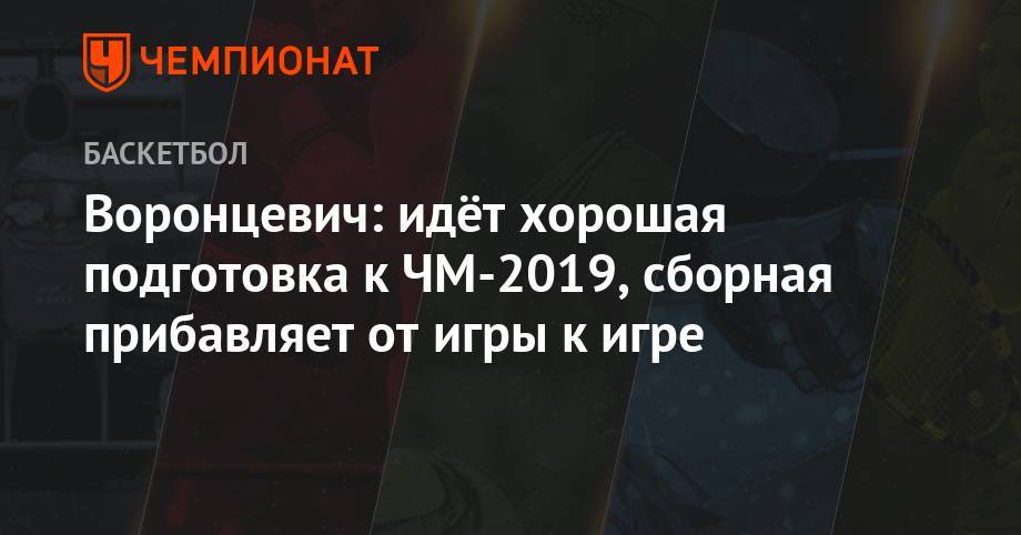 Воронцевич: идёт хорошая подготовка к ЧМ-2019, сборная прибавляет от игры к игре