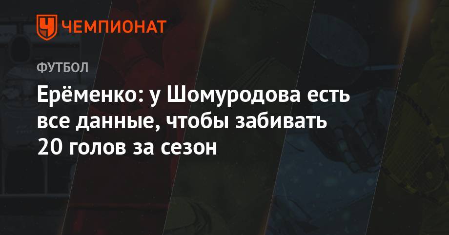 Ерёменко: у Шомуродова есть все данные, чтобы забивать 20 голов за сезон