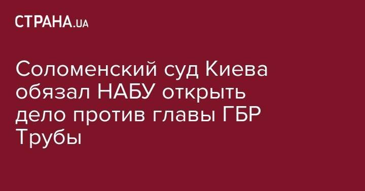 Соломенский суд Киева обязал НАБУ открыть дело против главы ГБР Трубы