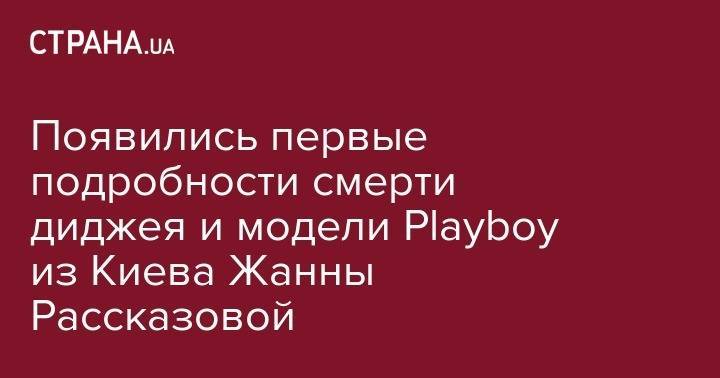 Появились первые подробности смерти диджея и модели Playboy из Киева Жанны Рассказовой