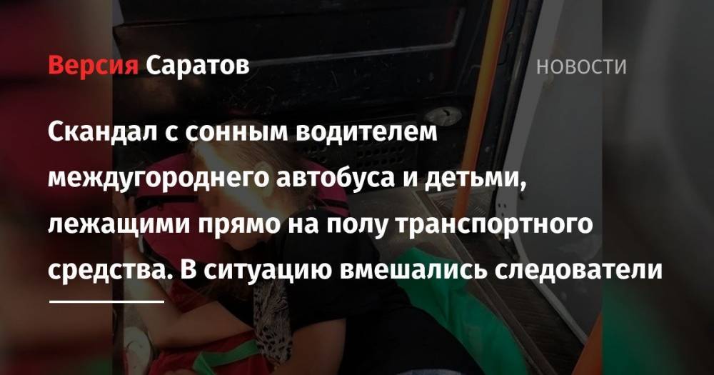 Скандал с сонным водителем междугороднего автобуса и детьми, лежащими прямо на полу транспортного средства. В ситуацию вмешались следователи