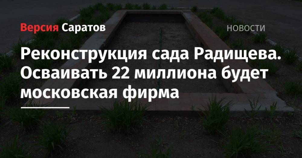 Реконструкция сада Радищева. Осваивать 22 миллиона будет московская фирма
