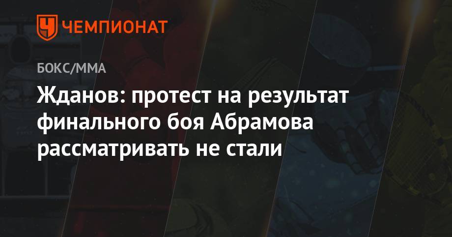 Жданов: протест на результат финального боя Абрамова рассматривать не стали