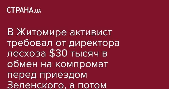 В Житомире активист требовал от директора лесхоза $30 тысяч в обмен на компромат перед приездом Зеленского, а потом спрятал взятку между ягодиц