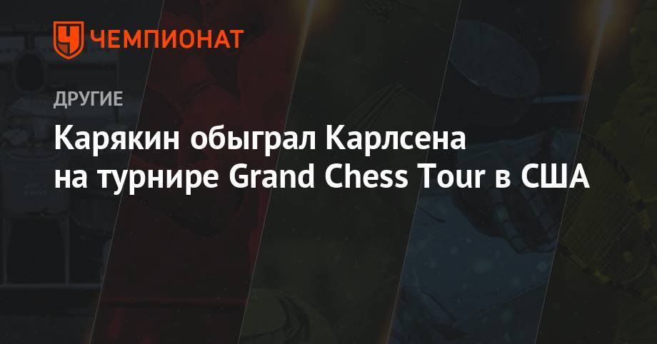 Карякин обыграл Карлсена на турнире Grand Chess Tour в США