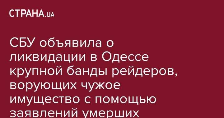 СБУ объявила о ликвидации в Одессе крупной банды рейдеров, ворующих чужое имущество с помощью заявлений умерших