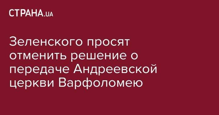 Зеленского просят отменить решение о передаче Андреевской церкви Варфоломею
