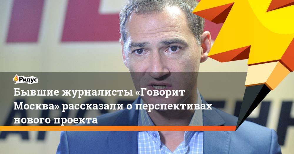 Бывшие журналисты «Говорит Москва» рассказали о перспективах нового проекта. Ридус