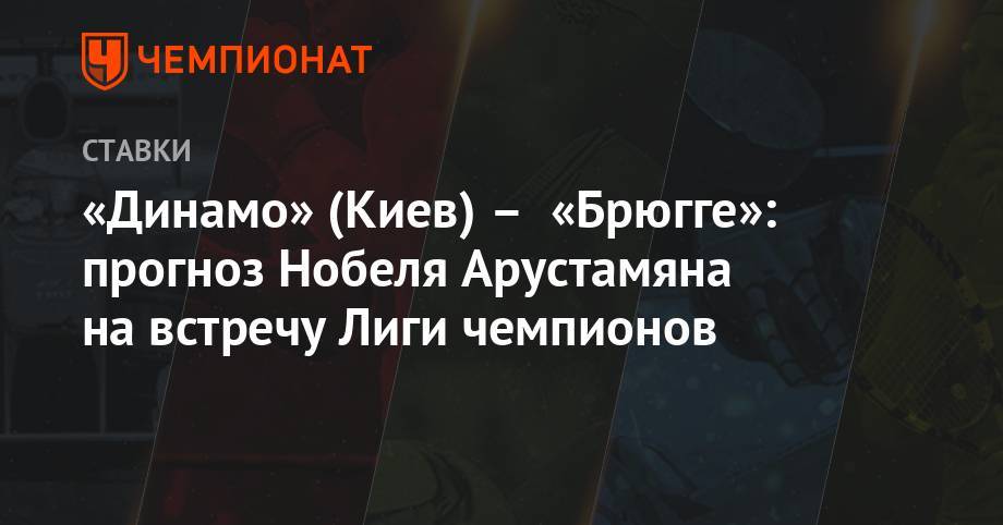 «Динамо» (Киев) – «Брюгге»: прогноз Нобеля Арустамяна на встречу Лиги чемпионов