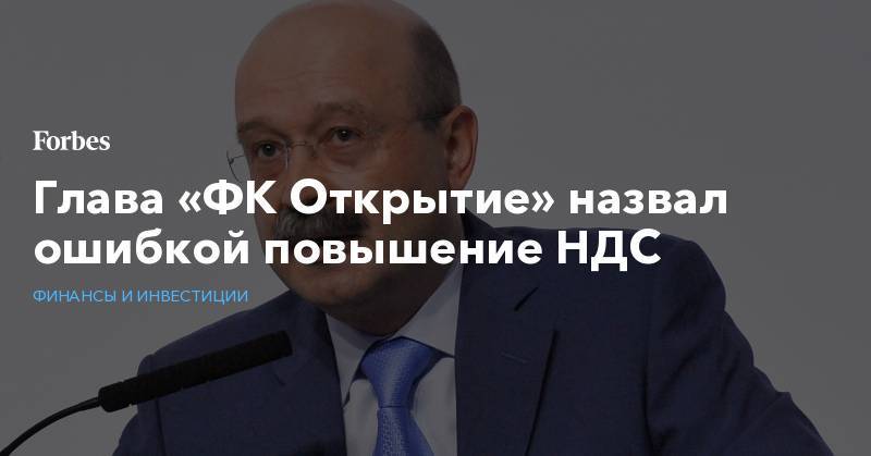 Глава «ФК Открытие» назвал ошибкой повышение НДС