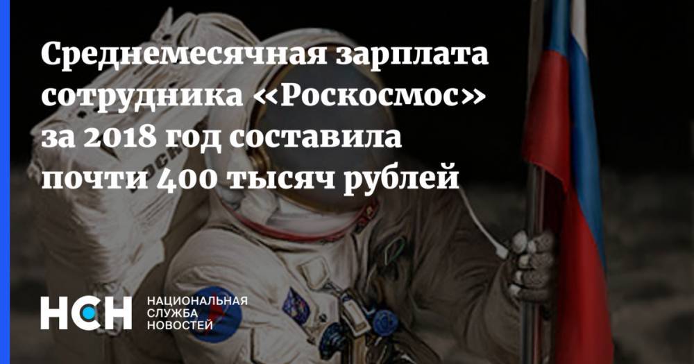 Среднемесячная зарплата сотрудника «Роскосмос» за 2018 год составила почти 400 тысяч рублей