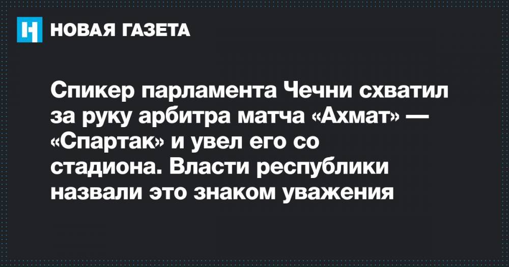 Спикер парламента Чечни схватил за руку арбитра матча «Ахмат» — «Спартак» и увел его со стадиона. Власти республики назвали это знаком уважения