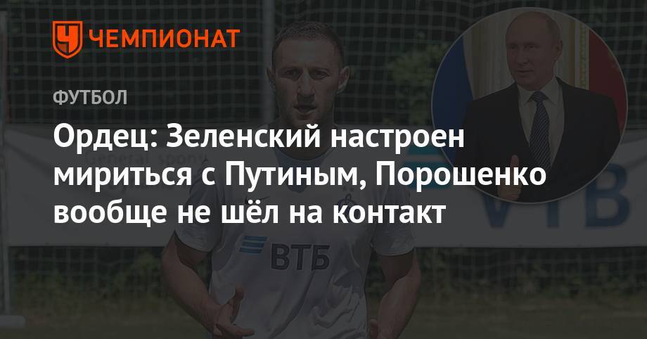 Ордец: Зеленский настроен мириться с Путиным, Порошенко вообще не шёл на контакт