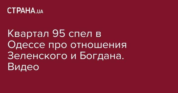 Квартал 95 спел в Одессе про отношения Зеленского и Богдана. Видео