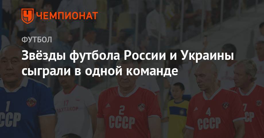 Звёзды футбола России и Украины сыграли в одной команде