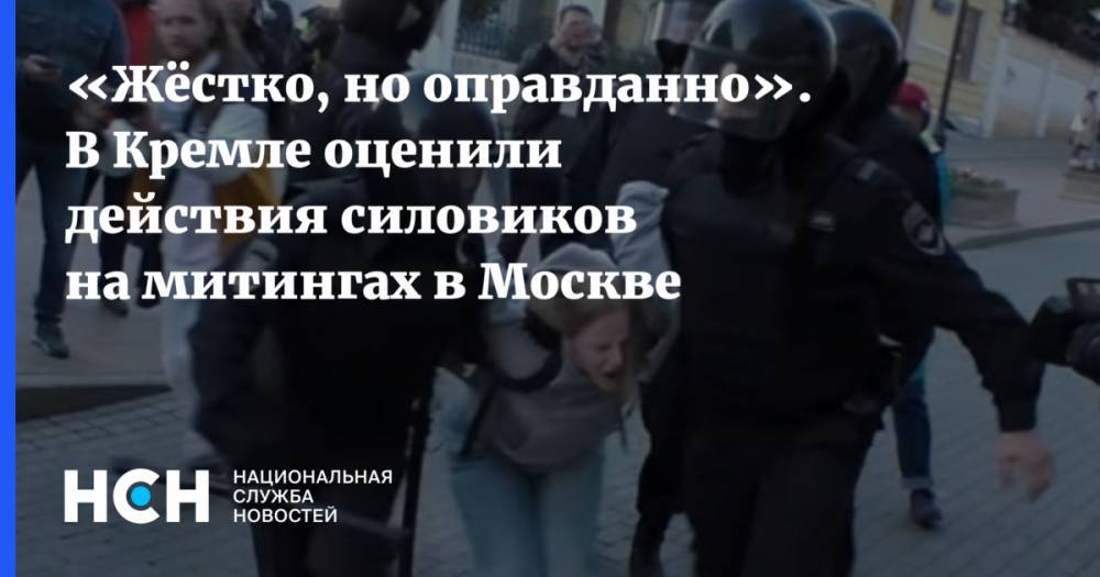 «Жёстко, но оправданно». В Кремле оценили действия силовиков на митингах в Москве