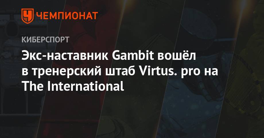 Экс-наставник Gambit вошёл в тренерский штаб Virtus.pro на The International